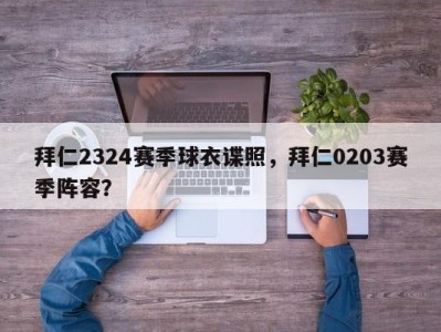 拜仁2324赛季球衣谍照，拜仁0203赛季阵容？
