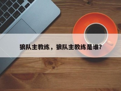 狼队主教练，狼队主教练是谁？