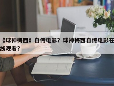 《球神梅西》自传电影？球神梅西自传电影在线观看？