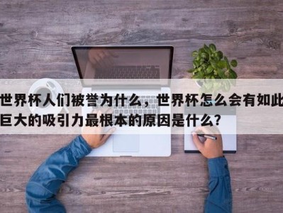 世界杯人们被誉为什么，世界杯怎么会有如此巨大的吸引力最根本的原因是什么？