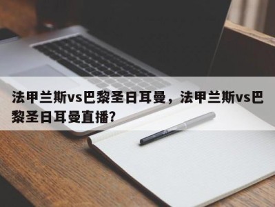 法甲兰斯vs巴黎圣日耳曼，法甲兰斯vs巴黎圣日耳曼直播？