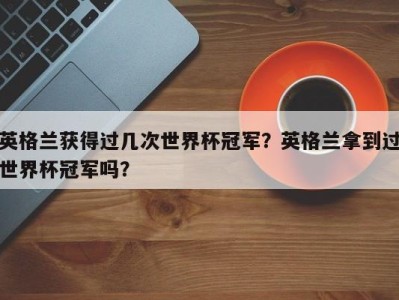 英格兰获得过几次世界杯冠军？英格兰拿到过世界杯冠军吗？