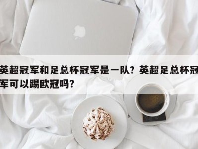 英超冠军和足总杯冠军是一队？英超足总杯冠军可以踢欧冠吗？