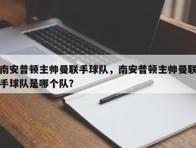 南安普顿主帅曼联手球队，南安普顿主帅曼联手球队是哪个队？