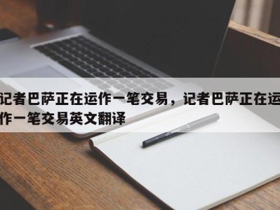 记者巴萨正在运作一笔交易，记者巴萨正在运作一笔交易英文翻译
