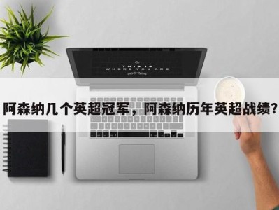 阿森纳几个英超冠军，阿森纳历年英超战绩？