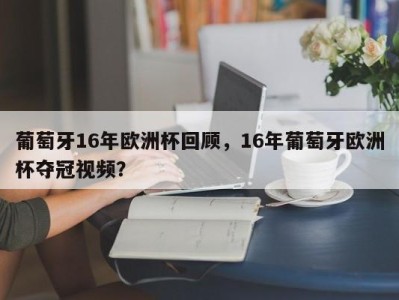 葡萄牙16年欧洲杯回顾，16年葡萄牙欧洲杯夺冠视频？