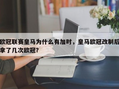 欧冠联赛皇马为什么有加时，皇马欧冠改制后拿了几次欧冠？