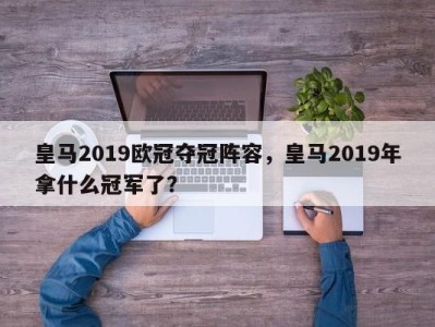 皇马2019欧冠夺冠阵容，皇马2019年拿什么冠军了？