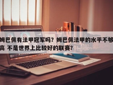 姆巴佩有法甲冠军吗？姆巴佩法甲的水平不够高 不是世界上比较好的联赛？