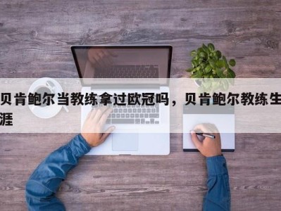 贝肯鲍尔当教练拿过欧冠吗，贝肯鲍尔教练生涯