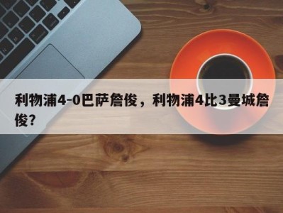 利物浦4-0巴萨詹俊，利物浦4比3曼城詹俊？