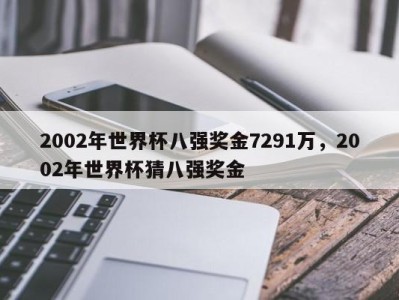 2002年世界杯八强奖金7291万，2002年世界杯猜八强奖金