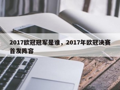 2017欧冠冠军是谁，2017年欧冠决赛首发阵容