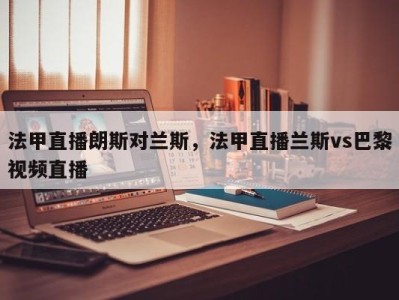 法甲直播朗斯对兰斯，法甲直播兰斯vs巴黎视频直播