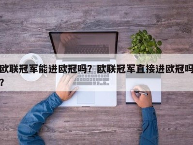 欧联冠军能进欧冠吗？欧联冠军直接进欧冠吗？