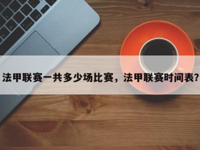 法甲联赛一共多少场比赛，法甲联赛时间表？