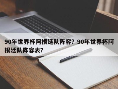 90年世界杯阿根廷队阵容？90年世界杯阿根廷队阵容表？