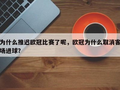为什么推迟欧冠比赛了呢，欧冠为什么取消客场进球？