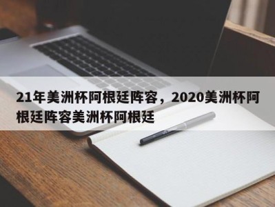 21年美洲杯阿根廷阵容，2020美洲杯阿根廷阵容美洲杯阿根廷