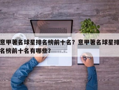 意甲著名球星排名榜前十名？意甲著名球星排名榜前十名有哪些？