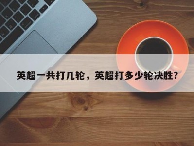 英超一共打几轮，英超打多少轮决胜？