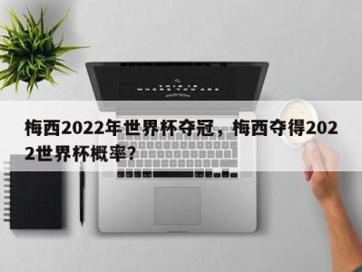 梅西2022年世界杯夺冠，梅西夺得2022世界杯概率？