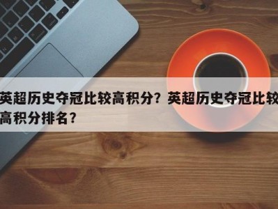 英超历史夺冠比较高积分？英超历史夺冠比较高积分排名？