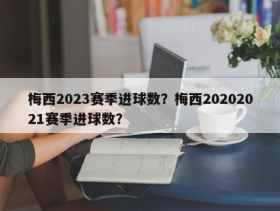 梅西2023赛季进球数？梅西20202021赛季进球数？