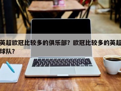 英超欧冠比较多的俱乐部？欧冠比较多的英超球队？