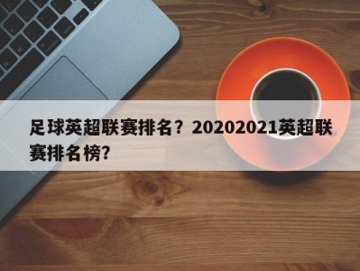 足球英超联赛排名？20202021英超联赛排名榜？
