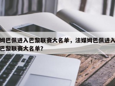 姆巴佩进入巴黎联赛大名单，法媒姆巴佩进入巴黎联赛大名单？