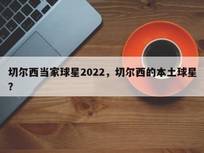 切尔西当家球星2022，切尔西的本土球星？