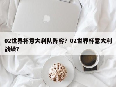 02世界杯意大利队阵容？02世界杯意大利战绩？