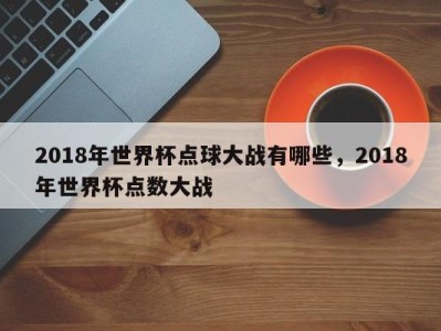 2018年世界杯点球大战有哪些，2018年世界杯点数大战