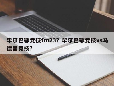 毕尔巴鄂竞技fm23？毕尔巴鄂竞技vs马德里竞技？