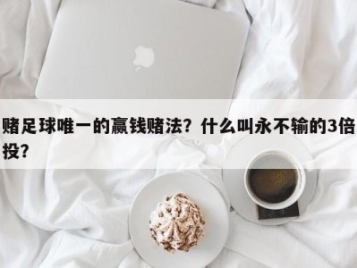 赌足球唯一的赢钱赌法？什么叫永不输的3倍投？