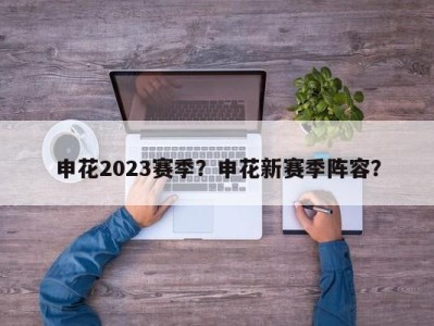 申花2023赛季？申花新赛季阵容？