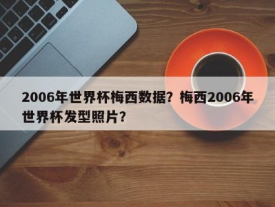 2006年世界杯梅西数据？梅西2006年世界杯发型照片？