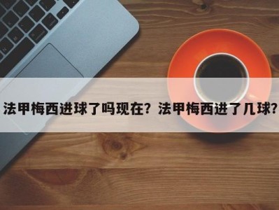 法甲梅西进球了吗现在？法甲梅西进了几球？
