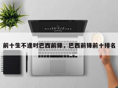前十生不逢时巴西前锋，巴西前锋前十排名