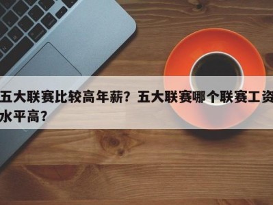 五大联赛比较高年薪？五大联赛哪个联赛工资水平高？