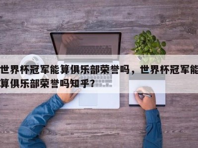 世界杯冠军能算俱乐部荣誉吗，世界杯冠军能算俱乐部荣誉吗知乎？
