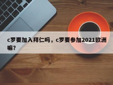 c罗要加入拜仁吗，c罗要参加2021欧洲嘛？