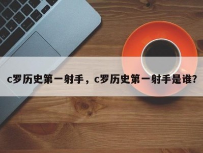 c罗历史第一射手，c罗历史第一射手是谁？