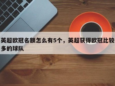 英超欧冠名额怎么有5个，英超获得欧冠比较多的球队