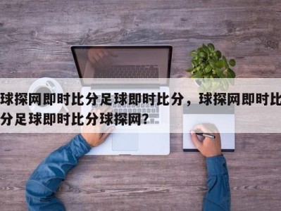 球探网即时比分足球即时比分，球探网即时比分足球即时比分球探网？