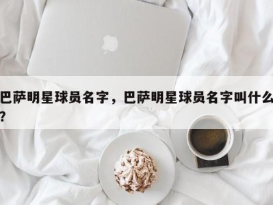 巴萨明星球员名字，巴萨明星球员名字叫什么？