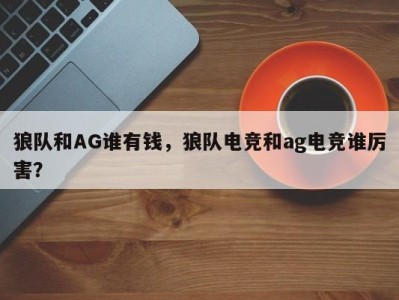 狼队和AG谁有钱，狼队电竞和ag电竞谁厉害？
