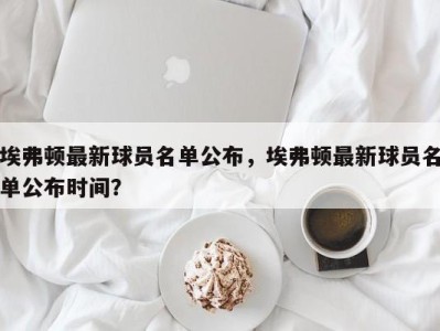 埃弗顿最新球员名单公布，埃弗顿最新球员名单公布时间？